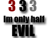 3 3 3 Im half EVIL