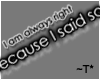 ~T* Because I said so