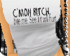 *S Cmon Bitch Bite Me