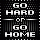 Go hard or go home